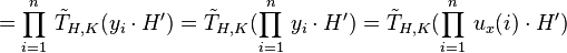 =\prod_{i=1}^n\,\tilde{T}_{H,K}(y_i\cdot H^\prime)=\tilde{T}_{H,K}(\prod_{i=1}^n\,y_i\cdot H^\prime)=\tilde{T}_{H,K}(\prod_{i=1}^n\,u_x(i)\cdot H^\prime)