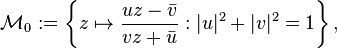 \mathcal{M}_0 := \left\{z \mapsto \frac{uz - \bar v}{vz + \bar u} : |u|^2 + |v|^2 = 1\right\},