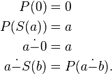 
\begin{align}
P(0)    &= 0 \\
P(S(a)) &= a \\
a \mathop {\dot -} 0 &= a \\
a \mathop {\dot -} S(b) &= P(a \mathop {\dot -} b).
\end{align}
