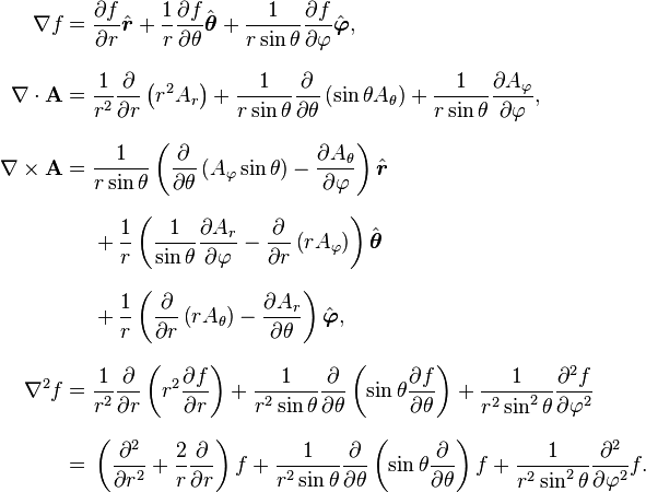 
\begin{align}
\nabla f = {} &{\partial f \over \partial r}\hat{\boldsymbol r}
  + {1 \over r}{\partial f \over \partial \theta}\hat{\boldsymbol \theta}
  + {1 \over r\sin\theta}{\partial f \over \partial \varphi}\hat{\boldsymbol \varphi}, \\[8pt]
\nabla\cdot \mathbf{A} = {} & \frac{1}{r^2}{\partial \over \partial r}\left( r^2 A_r \right) + \frac{1}{r \sin\theta}{\partial \over \partial\theta} \left( \sin\theta A_\theta \right) + \frac{1}{r \sin \theta} {\partial A_\varphi \over \partial \varphi}, \\[8pt]
\nabla \times \mathbf{A} = {} & \frac{1}{r\sin\theta}\left({\partial \over \partial \theta} \left( A_\varphi\sin\theta \right)
    - {\partial A_\theta \over \partial \varphi}\right) \hat{\boldsymbol r} \\[8pt]
& {} + \frac 1 r \left({1 \over \sin\theta}{\partial A_r \over \partial \varphi}
    - {\partial \over \partial r} \left( r A_\varphi \right) \right) \hat{\boldsymbol \theta} \\[8pt]
& {} + \frac 1 r \left({\partial \over \partial r} \left( r A_\theta \right)
    - {\partial A_r \over \partial \theta}\right) \hat{\boldsymbol \varphi}, \\[8pt]
\nabla^2 f = {} & {1 \over r^2}{\partial \over \partial r} \left(r^2 {\partial f \over \partial r}\right) + {1 \over r^2 \sin\theta}{\partial \over \partial \theta} \left(\sin\theta {\partial f \over \partial \theta}\right)
+ {1 \over r^2 \sin^2\theta}{\partial^2 f \over \partial \varphi^2} \\[8pt]
= {} & \left(\frac{\partial^2}{\partial r^2} + \frac{2}{r} \frac{\partial}{\partial r}\right)f + {1 \over r^2 \sin\theta}{\partial \over \partial \theta} \left(\sin\theta \frac{\partial}{\partial \theta}\right)f + \frac{1}{r^2 \sin^2\theta}\frac{\partial^2}{\partial \varphi^2}f.
\end{align}
