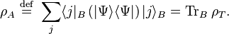 \rho_A \ \stackrel{\mathrm{def}}{=}\ \sum_j \langle j|_B \left( |\Psi\rangle \langle\Psi| \right) |j\rangle_B = \hbox{Tr}_B \; \rho_T.