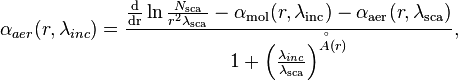 
{\alpha _{aer}}(r,{\lambda _{inc}}) = \frac{\frac{\mathrm{d}}{{\mathrm{dr}}}\ln \frac{N_\mathrm{sca}}{{r^2}{\lambda _\mathrm{sca}}} - {\alpha _\mathrm{mol}}(r,{\lambda _\mathrm{inc}}) - {\alpha _\mathrm{aer}}(r,{\lambda _\mathrm{sca}})}  {1 + {\left( {\frac{{{\lambda _{inc}}}}{{{\lambda _\mathrm{sca}}}}} \right)}^{\AA (r)}},
