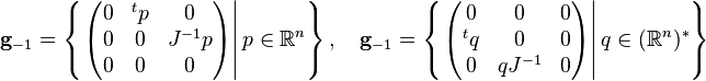 \mathbf {g} _{-1}=\left\{\left.{\begin{pmatrix}0&^{t}p&0\\0&0&J^{-1}p\\0&0&0\end{pmatrix}}\right|p\in \mathbb {R} ^{n}\right\},\quad \mathbf {g} _{-1}=\left\{\left.{\begin{pmatrix}0&0&0\\^{t}q&0&0\\0&qJ^{-1}&0\end{pmatrix}}\right|q\in (\mathbb {R} ^{n})^{*}\right\}