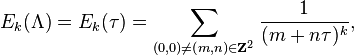 E_k(\Lambda) = E_{k}(\tau) = \sum_{ (0,0) \neq (m,n)\in\mathbf{Z}^2} \frac{1}{(m+n \tau )^{k}},