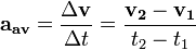 \mathbf{a_{av}} = \frac {\Delta \mathbf{v}}{\Delta t} = \frac {\mathbf{v_2} - \mathbf{v_1}}{t_2 - t_1} 