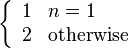 \left\{\begin{array}{ll}1 & n = 1\\ 2 & \text{otherwise}\end{array}\right.