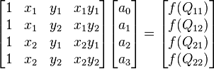 \begin{align}
\begin{bmatrix}
1 & x_1 & y_1 & x_1 y_1 \\
1 & x_1 & y_2 & x_1 y_2 \\
1 & x_2 & y_1 & x_2 y_1 \\
1 & x_2 & y_2 & x_2 y_2 
\end{bmatrix}\begin{bmatrix}
a_0\\a_1\\a_2\\a_3
\end{bmatrix}=\begin{bmatrix}
f(Q_{11})\\f(Q_{12})\\f(Q_{21})\\f(Q_{22})
\end{bmatrix}
\end{align}