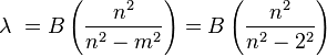 \lambda\ = B\left(\frac{n^2}{n^2 - m^2}\right) = B\left(\frac{n^2}{n^2 - 2^2}\right)