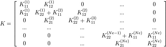  
K=\left[
\begin{array}{ccccc}
K_{11}^{(1)} & K_{12}^{(1)} & 0 & ... & 0 \\
K_{21}^{(1)} & K_{22}^{(1)}+K_{11}^{(2)} & K_{12}^{(2)} & ... & 0 \\
0            & K_{21}^{(2)} & K_{22}^{(2)}+K_{11}^{(3)}  & ... & 0 \\
...          &          ... &  ... &  ... & ... \\
0 & 0 & ... & K_{22}^{(Ne-1)} + K_{11}^{(Ne)}  & K_{11}^{(Ne)} \\
0 & 0 & ... & K_{21}^{(Ne)}  & K_{22}^{(Ne)} 
\end{array}
\right]
