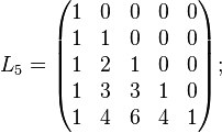 
L_5=\begin{pmatrix}
1 & 0 & 0 & 0 & 0 \\
1 & 1 & 0 & 0 & 0 \\
1 & 2 & 1 & 0 & 0 \\
1 & 3 & 3 & 1 & 0 \\
1 & 4 & 6 & 4 & 1
\end{pmatrix};\,\,\,