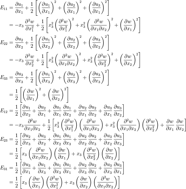 
  \begin{align}
    E_{11} & = \frac{\partial u_1}{\partial x_1}
                   + \frac{1}{2}\left[\left(\frac{\partial u_1}{\partial x_1}\right)^2
                   + \left(\frac{\partial u_2}{\partial x_1}\right)^2
                   + \left(\frac{\partial u_3}{\partial x_1}\right)^2\right]\\
           &= -x_3\,\frac{\partial^2 w}{\partial x_1^2} 
                  + \frac{1}{2}\left[x_3^2\left(\frac{\partial^2 w}{\partial x_1^2}\right)^2
                   + x_3^2\left(\frac{\partial^2 w}{\partial x_1 \partial x_2}\right)^2
                   + \left(\frac{\partial w}{\partial x_1}\right)^2\right]\\ 
     E_{22} & = \frac{\partial u_2}{\partial x_2} 
                   + \frac{1}{2}\left[\left(\frac{\partial u_1}{\partial x_2}\right)^2
                   + \left(\frac{\partial u_2}{\partial x_2}\right)^2
                   + \left(\frac{\partial u_3}{\partial x_2}\right)^2\right]\\
            &= -x_3\,\frac{\partial^2 w}{\partial x_2^2} 
                + \frac{1}{2}\left[x_3^2\left(\frac{\partial^2 w}{\partial x_1 \partial x_2}\right)^2
                   + x_3^2\left(\frac{\partial^2 w}{\partial x_2^2}\right)^2
                   + \left(\frac{\partial w}{\partial x_2}\right)^2\right]\\ 
     E_{33} & = \frac{\partial u_3}{\partial x_3}
                   + \frac{1}{2}\left[\left(\frac{\partial u_1}{\partial x_3}\right)^2
                   + \left(\frac{\partial u_2}{\partial x_3}\right)^2
                   + \left(\frac{\partial u_3}{\partial x_3}\right)^2\right]\\
            &=  \frac{1}{2}\left[\left(\frac{\partial w}{\partial x_1}\right)^2
                   + \left(\frac{\partial w}{\partial x_2}\right)^2
                   \right]\\
     E_{12} & = \frac{1}{2}\left[\frac{\partial u_1}{\partial x_2} + \frac{\partial u_2}{\partial x_1}  
                   + \frac{\partial u_1}{\partial x_1}\,\frac{\partial u_1}{\partial x_2}
                   + \frac{\partial u_2}{\partial x_1}\,\frac{\partial u_2}{\partial x_2}
                   + \frac{\partial u_3}{\partial x_1}\,\frac{\partial u_3}{\partial x_2}\right]\\
            & = -x_3\frac{\partial^2 w}{\partial x_1 \partial x_2} 
                   + \frac{1}{2}\left[x_3^2\left(\frac{\partial^2 w}{\partial x_1^2}\right)\left(\frac{\partial^2 w}{\partial x_1\partial x_2}\right)
                   + x_3^2\left(\frac{\partial^2 w}{\partial x_1 \partial x_2}\right)\left(\frac{\partial^2 w}{\partial x_2^2}\right)
                   + \frac{\partial w}{\partial x_1}\,\frac{\partial w}{\partial x_2}\right]\\
     E_{23} & = \frac{1}{2}\left[\frac{\partial u_2}{\partial x_3} + \frac{\partial u_3}{\partial x_2} 
                   + \frac{\partial u_1}{\partial x_2}\,\frac{\partial u_1}{\partial x_3}
                   + \frac{\partial u_2}{\partial x_2}\,\frac{\partial u_2}{\partial x_3}
                   + \frac{\partial u_3}{\partial x_2}\,\frac{\partial u_3}{\partial x_3}\right]\\
            & = \frac{1}{2}\left[x_3\left(\frac{\partial^2 w}{\partial x_1\partial x_2}\right)\left(\frac{\partial w}{\partial x_1}\right)
                   + x_3\left(\frac{\partial^2 w}{\partial x_2^2}\right)\left(\frac{\partial w}{\partial x_2}\right)
                  \right]\\
     E_{31} & = \frac{1}{2}\left[\frac{\partial u_3}{\partial x_1} + \frac{\partial u_1}{\partial x_3} 
                   + \frac{\partial u_1}{\partial x_3}\,\frac{\partial u_1}{\partial x_1}
                   + \frac{\partial u_2}{\partial x_3}\,\frac{\partial u_2}{\partial x_1}
                   + \frac{\partial u_3}{\partial x_3}\,\frac{\partial u_3}{\partial x_1}\right] \\
           & = \frac{1}{2}\left[x_3\left(\frac{\partial w}{\partial x_1}\right)\left(\frac{\partial^2 w}{\partial x_1^2}\right)
                   + x_3\left(\frac{\partial w}{\partial x_2}\right)\left(\frac{\partial^2 w}{\partial x_1 \partial x_2}\right)
                   \right]
  \end{align}
 