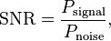 
\mathrm{SNR} = \frac{P_\mathrm{signal}}{P_\mathrm{noise}},
