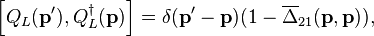 
\left[ Q_L(\mathbf{p}^{\prime}),
Q_L^\dagger(\mathbf{p}) \right]
= \delta( \mathbf{p}^{\prime} - \mathbf{p})
(1 -{\overline \Delta_{21}}(\mathbf{p},\mathbf{p})), 