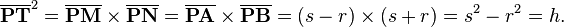 
\mathbf{\overline{PT}}^2 =
\mathbf{\overline{PM}} \times \mathbf{\overline{PN}} =
\mathbf{\overline{PA}} \times \mathbf{\overline{PB}} =
(s - r) \times (s + r) =
s^2 - r^2 = h.  
