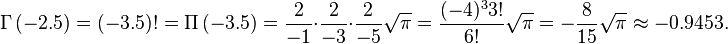 \Gamma\left (-2.5 \right ) = (-3.5)! = \Pi\left (-3.5\right ) = {2\over -1}\cdot{2\over -3}\cdot{2\over -5} \sqrt{\pi} = {(-4)^3 3! \over 6!} \sqrt{\pi} = -{8 \over 15} \sqrt{\pi} \approx -0.9453.