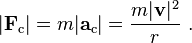 |\mathbf{F}_\mathrm{c}| = m |\mathbf{a}_\mathrm{c}| = \frac{m|\mathbf{v}|^2}{r} \ . 