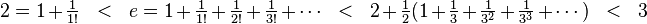 
2 = 1 + \tfrac{1}{1!} \ \ < \ \ e = 1 + \tfrac{1}{1!} + \tfrac{1}{2!} + \tfrac{1}{3!} + \cdots  \ \ < \ \ 2 + \tfrac{1}{2} (1 + \tfrac{1}{3} + \tfrac{1}{3^2} + \tfrac{1}{3^3} + \cdots) \ \ < \ \ 3   
