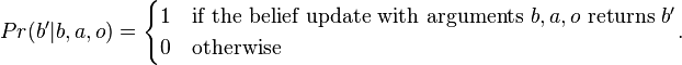 Pr(b'|b,a,o) = \begin{cases}
1 &\text{if the belief update with arguments } b,a,o \text{ returns } b'  \\
0 &\text{otherwise }  \end{cases}.