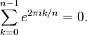 \sum_{k=0}^{n-1} e^{2 \pi i k/n} = 0 .