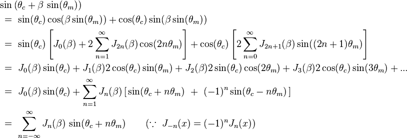 \begin{align}
	& \sin\left(\theta_c + \beta\,\sin(\theta_m)\right) \\
	& \ =\ \sin(\theta_c)\cos(\beta\sin(\theta_m)) + \cos(\theta_c)\sin(\beta\sin(\theta_m)) \\
	& \ =\ \sin(\theta_c)\left[J_0(\beta) + 2\sum_{n=1}^{\infty}J_{2n}(\beta)\cos(2n \theta_m)\right] 
	     + \cos(\theta_c)\left[2\sum_{n=0}^{\infty}J_{2n+1}(\beta)\sin((2n+1)\theta_m)\right] \\
	& \ =\ J_0(\beta) \sin(\theta_c)
        +  J_1(\beta) 2\cos(\theta_c)\sin(\theta_m)
    	+  J_2(\beta) 2\sin(\theta_c)\cos(2\theta_m)
    	+  J_3(\beta) 2\cos(\theta_c)\sin(3\theta_m)
        +  ... \\
	& \ =\ J_0(\beta) \sin(\theta_c)
	     + \sum_{n=1}^{\infty} J_n(\beta)\left[\,\sin(\theta_c + n\theta_m)\ +\ (-1)^{n}\sin(\theta_c - n\theta_m)\,\right] \\
	& \ =\ \sum_{n=-\infty}^{\infty} J_n(\beta)\,\sin(\theta_c + n\theta_m)\qquad(\because\ J_{-n}(x) = (-1)^n J_{n}(x))
    \end{align}