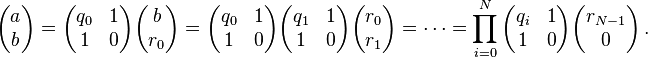 
\begin{pmatrix} a \\ b \end{pmatrix} =
\begin{pmatrix} q_0 & 1 \\ 1 & 0 \end{pmatrix} \begin{pmatrix} b \\ r_{0} \end{pmatrix} =
\begin{pmatrix} q_0 & 1 \\ 1 & 0 \end{pmatrix} \begin{pmatrix} q_1 & 1 \\ 1 & 0 \end{pmatrix} \begin{pmatrix} r_0 \\ r_1 \end{pmatrix} =
\cdots =
\prod_{i=0}^N \begin{pmatrix} q_i & 1 \\ 1 & 0 \end{pmatrix} \begin{pmatrix} r_{N-1} \\ 0 \end{pmatrix} \,.
