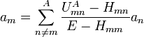 a_{m} = \sum^{A}_{n\neq m} \frac{U^{A}_{mn} - H_{mn}}{E-H_{mm}} a_{n} 