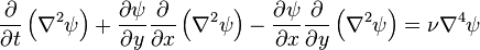 \frac{\partial}{\partial t}\left(\nabla^2 \psi\right) + \frac{\partial \psi}{\partial y} \frac{\partial}{\partial x}\left(\nabla^2 \psi\right) - \frac{\partial \psi}{\partial x} \frac{\partial}{\partial y}\left(\nabla^2 \psi\right) = \nu \nabla^4 \psi