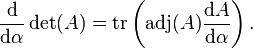 \frac{\mathrm{d}}{\mathrm{d} \alpha}  \det(A)= \operatorname{tr}\left(\operatorname{adj}(A) \frac{\mathrm{d} A}{\mathrm{d} \alpha}\right).