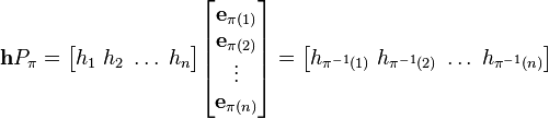 \mathbf {h} P_{\pi }={\begin{bmatrix}h_{1}\;h_{2}\;\dots \;h_{n}\end{bmatrix}}{\begin{bmatrix}\mathbf {e} _{\pi (1)}\\\mathbf {e} _{\pi (2)}\\\vdots \\\mathbf {e} _{\pi (n)}\end{bmatrix}}={\begin{bmatrix}h_{\pi ^{-1}(1)}\;h_{\pi ^{-1}(2)}\;\dots \;h_{\pi ^{-1}(n)}\end{bmatrix}}