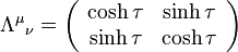 {\Lambda^\mu}_\nu = \left( \begin{array}{cc} \cosh \tau  & \sinh \tau \\ \sinh \tau & \cosh \tau \end{array} \right) \,