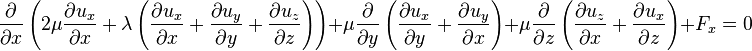 \frac{\partial}{\partial x}\left( 2\mu\frac{\partial u_x}{\partial x}+\lambda\left(\frac{\partial u_x}{\partial x}+\frac{\partial u_y}{\partial y}+\frac{\partial u_z}{\partial z}\right)\right) + \mu\frac{\partial}{\partial y}\left(\frac{\partial u_x}{\partial y}+\frac{\partial u_y}{\partial x}\right)+ \mu\frac{\partial}{\partial z}\left(\frac{\partial u_z}{\partial x}+\frac{\partial u_x}{\partial z}\right)+F_x=0\,\!