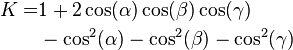 
\begin{align}
 K =& 1+2\cos(\alpha)\cos(\beta)\cos(\gamma) \\
 & - \cos^2(\alpha)-\cos^2(\beta)-\cos^2(\gamma)
\end{align}
