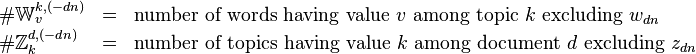 
\begin{array}{lcl}
\#\mathbb{W}_v^{k,(-dn)} &=& \text{number of words having value }v\text{ among topic }k\text{ excluding }w_{dn} \\
\#\mathbb{Z}_k^{d,(-dn)} &=& \text{number of topics having value }k\text{ among document }d\text{ excluding }z_{dn} \\
\end{array}
