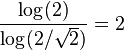 \frac{\log(2)}{\log(2/\sqrt{2})}=2