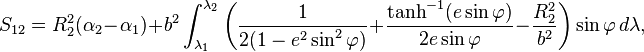 
S_{12}=R_2^2 (\alpha_2-\alpha_1)
+ b^2 \int_{\lambda_1}^{\lambda_2} \biggl(
\frac1{2(1 - e^2\sin^2\varphi)}+
\frac{\tanh^{-1}(e \sin\varphi)}{2e \sin\varphi}
- \frac{R_2^2}{b^2}\biggr)\sin\varphi
\,d\lambda,
