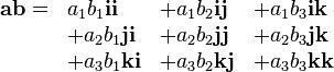  \begin{array}{llll}
\mathbf{ab} = & a_1 b_1 \mathbf{i i} & + a_1 b_2 \mathbf{i j} & + a_1 b_3 \mathbf{i k} \\
&+ a_2 b_1 \mathbf{j i} & + a_2 b_2 \mathbf{j j} & + a_2 b_3 \mathbf{j k}\\
&+ a_3 b_1 \mathbf{k i} & + a_3 b_2 \mathbf{k j} & + a_3 b_3 \mathbf{k k}
\end{array}