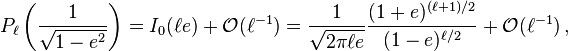 
P_{\ell}\left(\frac{1}{\sqrt{1-e^2}}\right) =
I_0(\ell e) + \mathcal{O}(\ell^{-1})
=
\frac{1}{\sqrt{2\pi \ell e}} \frac{(1+e)^{(\ell+1)/2}}{(1-e)^{\ell/2}}
+ \mathcal{O}(\ell^{-1})\,,
