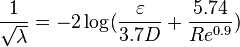 
\frac{1}{\sqrt{\lambda}} = -2 \log (\frac{\varepsilon}{3.7D} + \frac{5.74}{Re^{0.9}})
