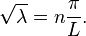 \sqrt{\lambda} = n \frac{\pi}{L}.