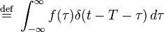  \ \stackrel{\mathrm{def}}{=}\  \int_{-\infty}^\infty f(\tau) \delta(t-T-\tau) \, d\tau