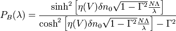 
  P_B(\lambda) =
  \frac
   {\sinh^2\left[\eta (V) \delta n_0 \sqrt{1-\Gamma^2} \frac{N \Lambda}{\lambda}\right]}
   {\cosh^2\left[\eta (V) \delta n_0 \sqrt{1-\Gamma^2} \frac{N \Lambda}{\lambda}\right] - \Gamma^2}
