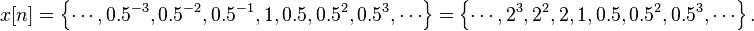 x[n] = \left \{\cdots, 0.5^{-3}, 0.5^{-2}, 0.5^{-1}, 1, 0.5, 0.5^2, 0.5^3, \cdots \right \} = \left \{\cdots, 2^3, 2^2, 2, 1, 0.5, 0.5^2, 0.5^3, \cdots \right\}.