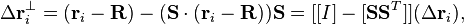  \Delta\mathbf{r}_i ^\perp= (\mathbf{r}_i-\mathbf{R}) - (\mathbf{S}\cdot(\mathbf{r}_i-\mathbf{R}))\mathbf{S} = [[I]-[\mathbf{S}\mathbf{S}^T]](\Delta\mathbf{r}_i),