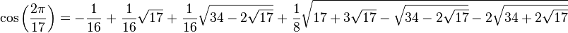 \cos{\left(\frac{2\pi}{17}\right)} = -\frac{1}{16} \; + \; \frac{1}{16} \sqrt{17} \;+\; \frac{1}{16} \sqrt{34 - 2 \sqrt{17}} \;+\; \frac{1}{8} \sqrt{ 17 + 3 \sqrt{17} - \sqrt{34 - 2 \sqrt{17}} - 2 \sqrt{34 + 2 \sqrt{17}} }