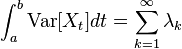 \int_a^b \mbox{Var}[X_t] dt=\sum_{k=1}^\infty \lambda_k