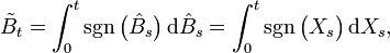 \tilde{B}_t = \int_0^t \sgn \big( \hat{B}_s \big) \, \mathrm{d} \hat{B}_s = \int_0^t \sgn \big( X_s \big) \, \mathrm{d} X_s,