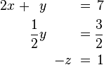 \begin{alignat}{7}
2x &&\; + && y \;&& &&\; \;&& = \;&& 7 &  \\
&& && \frac{1}{2}y \;&&  &&\; \;&& = \;&& \frac{3}{2} & \\
&& && && &&\; -z \;&&\; = \;&& 1 &
\end{alignat}