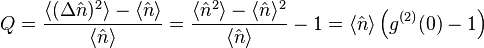  Q=\frac{\left \langle (\Delta \hat{n})^2 \right \rangle - \langle \hat{n} \rangle}{\langle \hat{n} \rangle} = \frac{\langle \hat{n}^2 \rangle - \langle \hat{n} \rangle^2}{\langle \hat{n} \rangle} -1 = \langle \hat{n} \rangle \left(g^{(2)}(0)-1 \right)