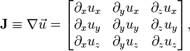 
\mathbf{J} \equiv \nabla \vec{u} =
\begin{bmatrix}
\partial_x u_x & \partial_y u_x & \partial_z u_x  \\
\partial_x u_y & \partial_y u_y & \partial_z u_y  \\
\partial_x u_z & \partial_y u_z & \partial_z u_z 
\end{bmatrix},
