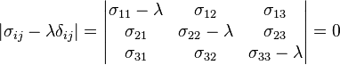 \left|\sigma_{ij}- \lambda\delta_{ij} \right|=\begin{vmatrix}
\sigma_{11} - \lambda & \sigma_{12} & \sigma_{13} \\
\sigma_{21} & \sigma_{22} - \lambda & \sigma_{23} \\
\sigma_{31}& \sigma_{32} & \sigma_{33} - \lambda \\
\end{vmatrix}=0\,\!